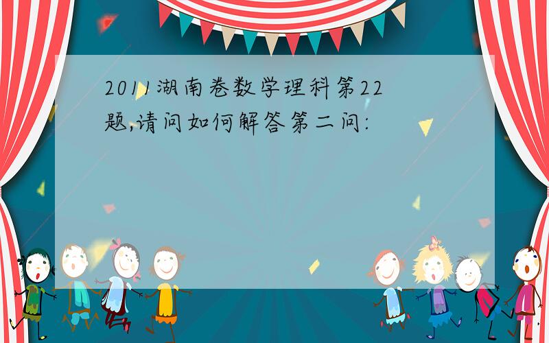 2011湖南卷数学理科第22题,请问如何解答第二问: