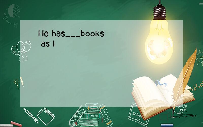He has___books as I
