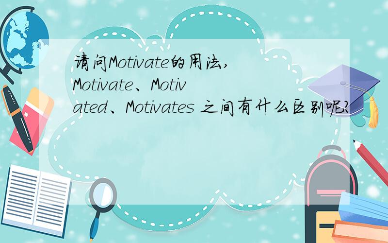 请问Motivate的用法,Motivate、Motivated、Motivates 之间有什么区别呢?