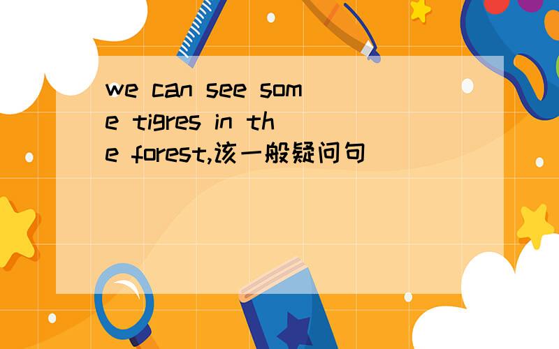 we can see some tigres in the forest,该一般疑问句