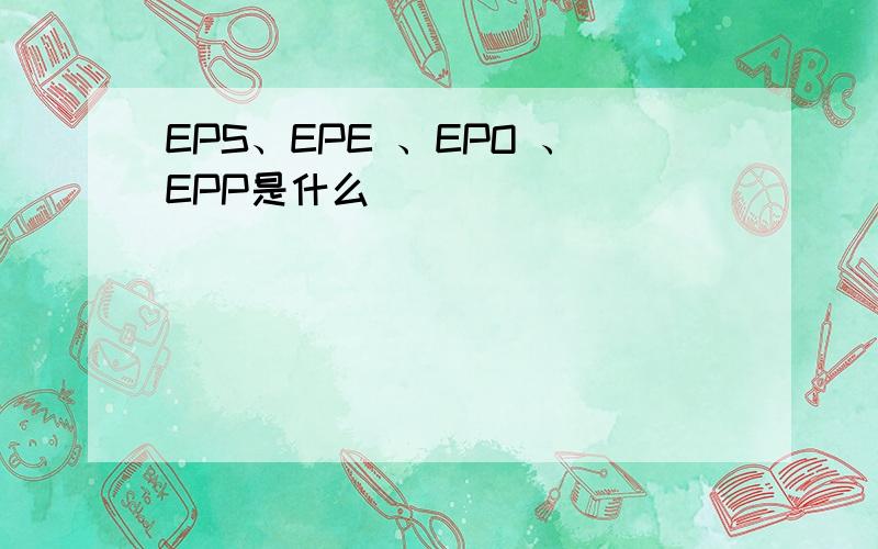 EPS、EPE 、EPO 、EPP是什么