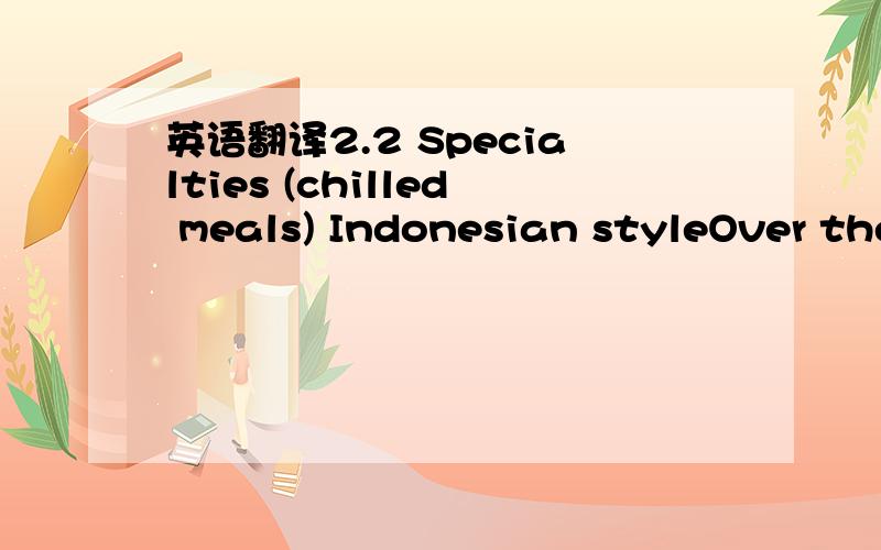 英语翻译2.2 Specialties (chilled meals) Indonesian styleOver the