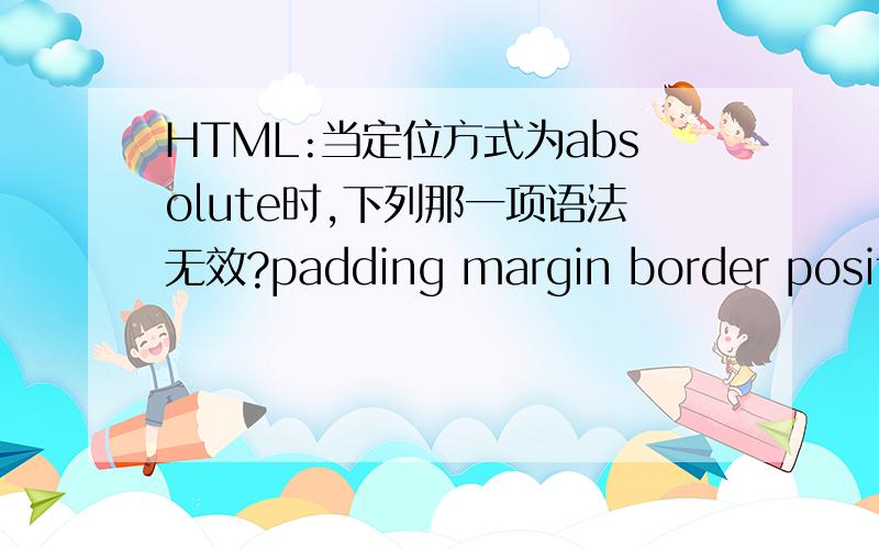 HTML:当定位方式为absolute时,下列那一项语法无效?padding margin border positio