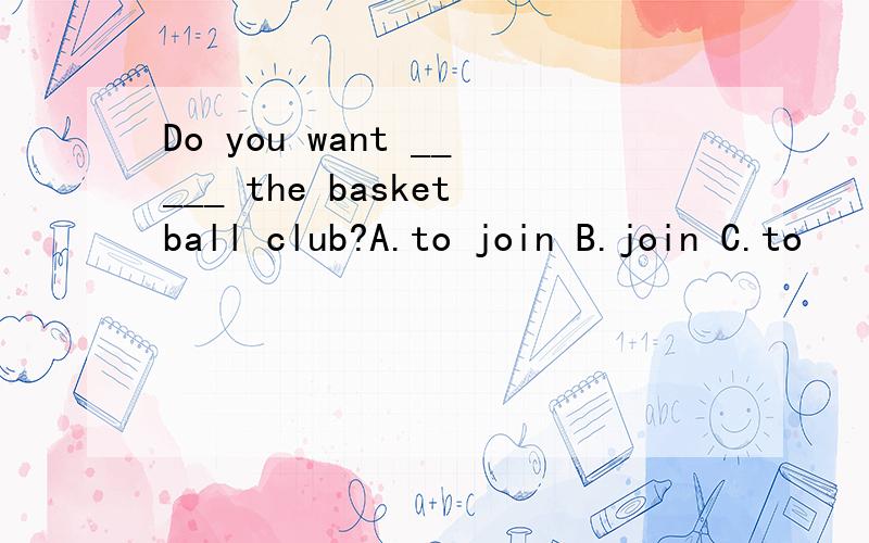 Do you want _____ the basketball club?A.to join B.join C.to