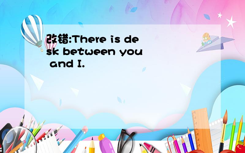 改错:There is desk between you and I.