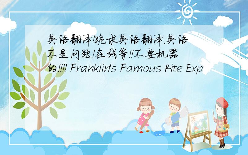 英语翻译！跪求英语翻译，英语不是问题！在线等！！不要机器的！！！！ Franklin's Famous Kite Exp