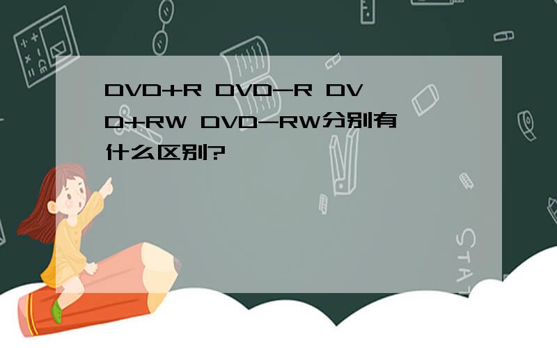DVD+R DVD-R DVD+RW DVD-RW分别有什么区别?