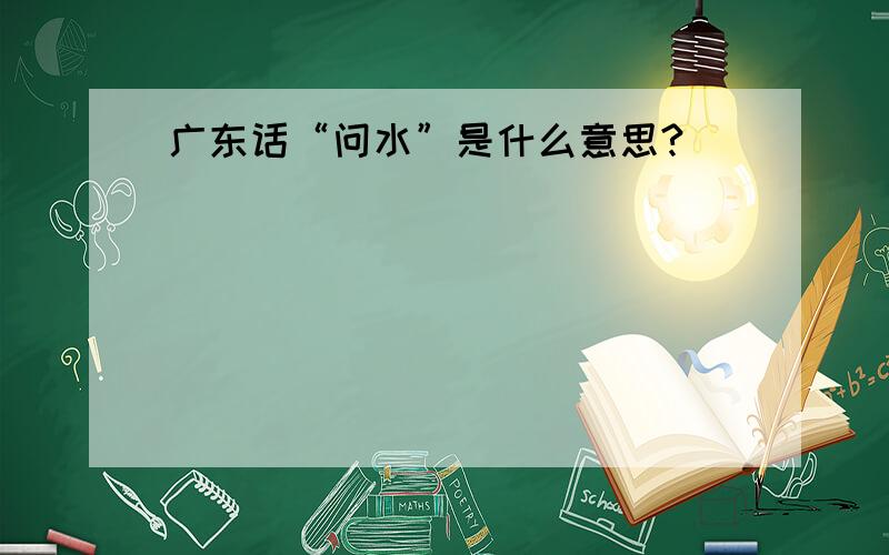 广东话“问水”是什么意思?