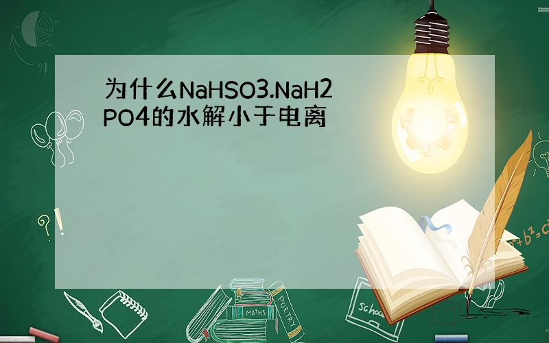 为什么NaHSO3.NaH2PO4的水解小于电离