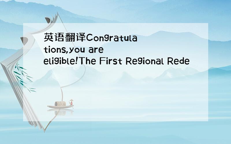 英语翻译Congratulations,you are eligible!The First Regional Rede