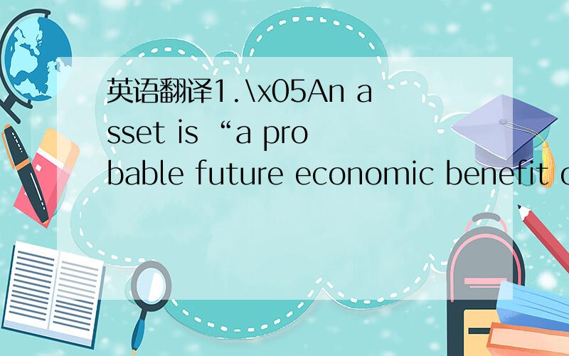 英语翻译1.\x05An asset is “a probable future economic benefit ob