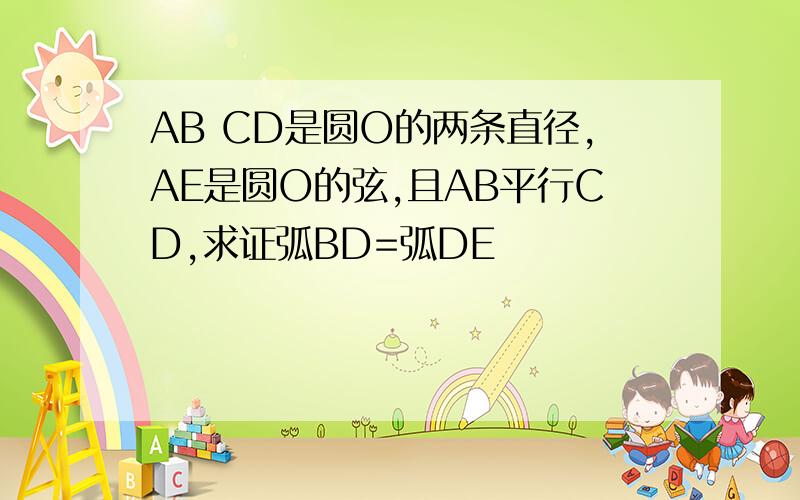 AB CD是圆O的两条直径,AE是圆O的弦,且AB平行CD,求证弧BD=弧DE
