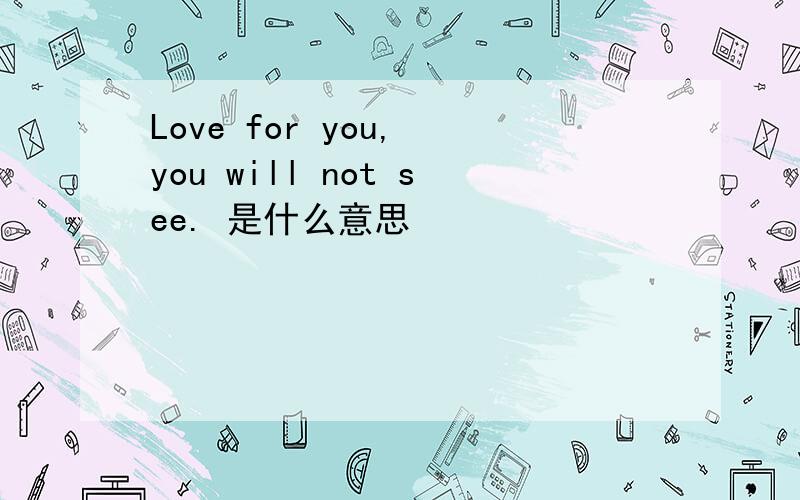 Love for you, you will not see. 是什么意思