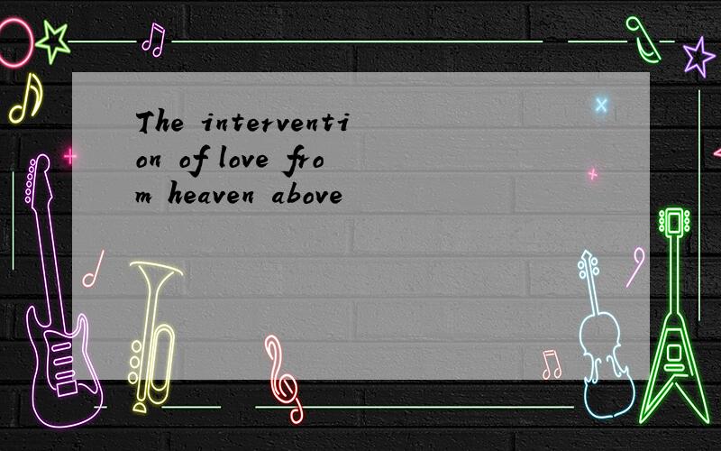 The intervention of love from heaven above