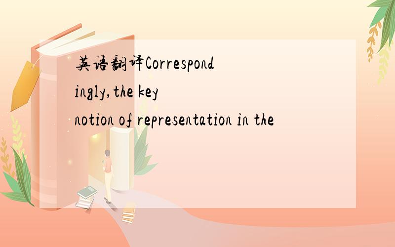 英语翻译Correspondingly,the key notion of representation in the