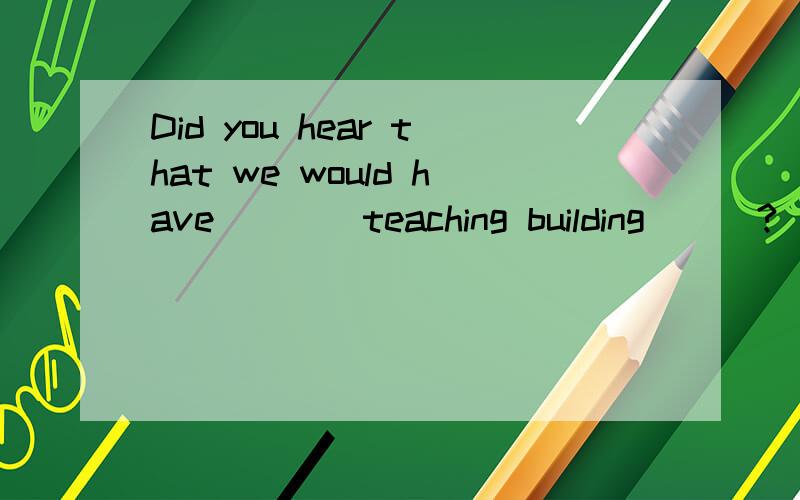 Did you hear that we would have____teaching building___?