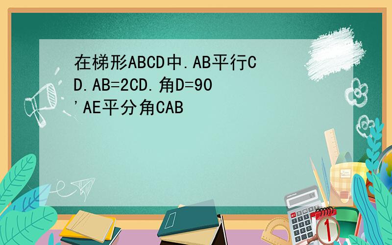 在梯形ABCD中.AB平行CD.AB=2CD.角D=90'AE平分角CAB