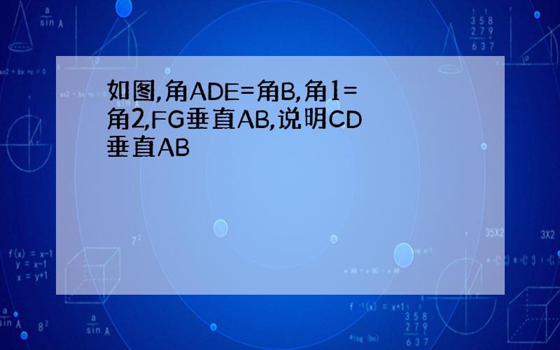 如图,角ADE=角B,角1=角2,FG垂直AB,说明CD垂直AB