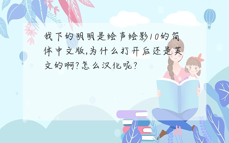 我下的明明是绘声绘影10的简体中文版,为什么打开后还是英文的啊?怎么汉化呢?