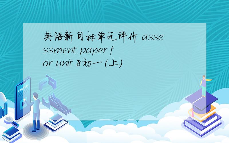 英语新目标单元评价 assessment paper for unit 8初一（上）