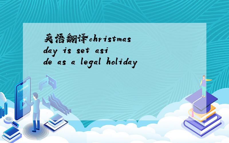 英语翻译christmas day is set aside as a legal holiday