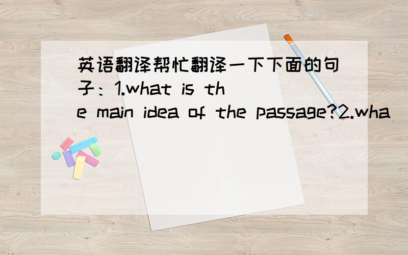 英语翻译帮忙翻译一下下面的句子：1.what is the main idea of the passage?2.wha