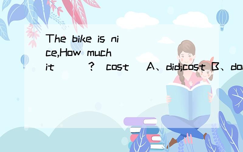 The bike is nice,How much___it___?(cost) A、did;cost B、does;c