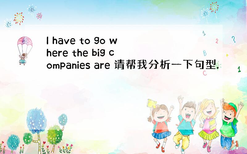 I have to go where the big companies are 请帮我分析一下句型.