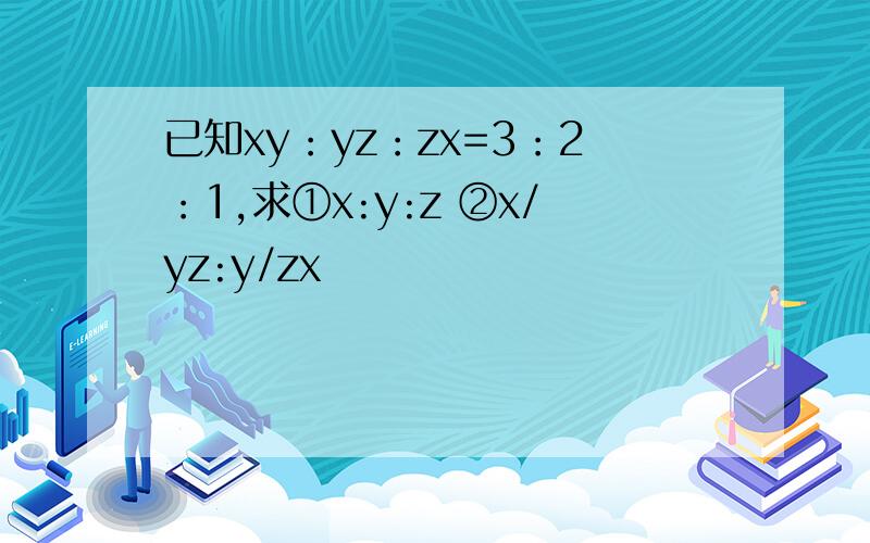 已知xy：yz：zx=3：2：1,求①x:y:z ②x/yz:y/zx