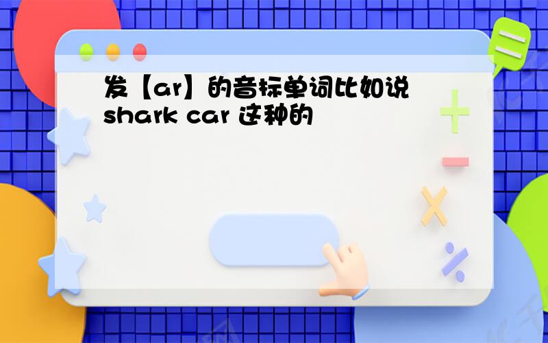 发【ar】的音标单词比如说 shark car 这种的