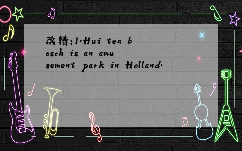改错:1.Hui ten bosch is an amusement park in Holland.