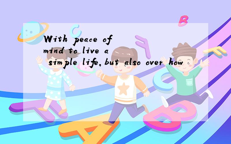With peace of mind to live a simple life,but also over how