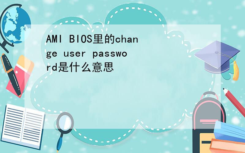AMI BIOS里的change user password是什么意思