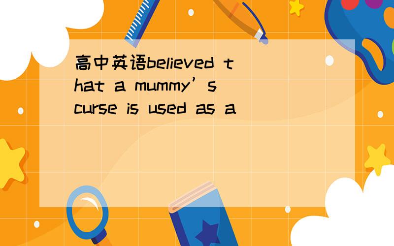 高中英语believed that a mummy’s curse is used as a