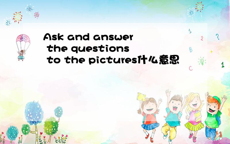 Ask and answer the questions to the pictures什么意思