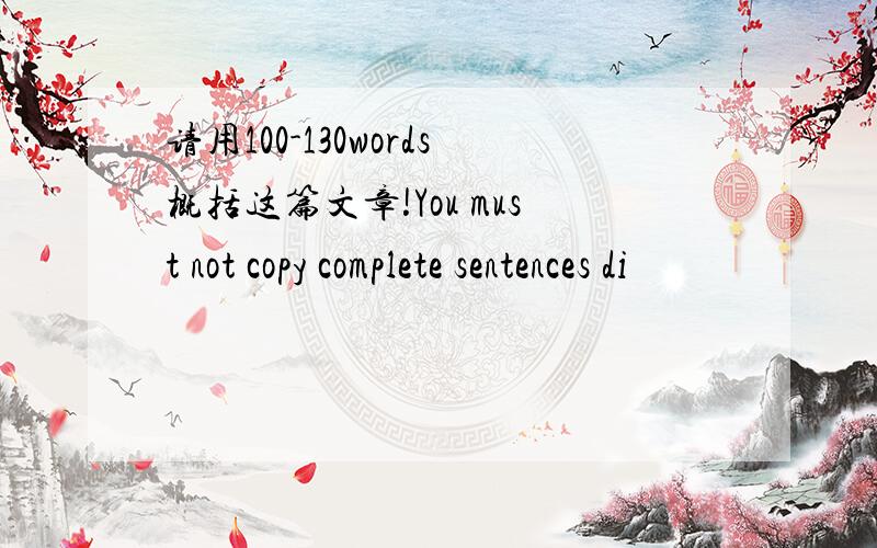 请用100-130words概括这篇文章!You must not copy complete sentences di