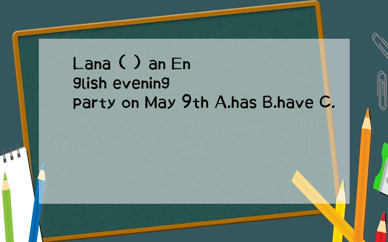 Lana ( ) an English evening party on May 9th A.has B.have C.