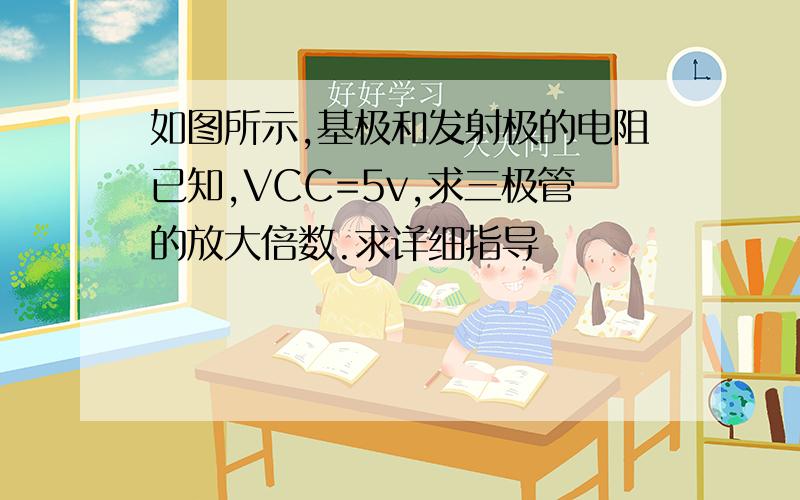 如图所示,基极和发射极的电阻已知,VCC=5v,求三极管的放大倍数.求详细指导