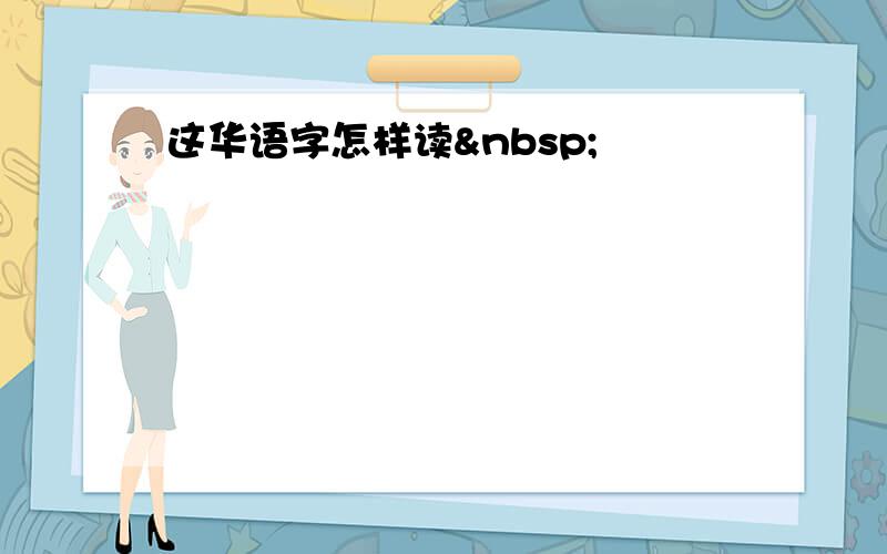 这华语字怎样读 