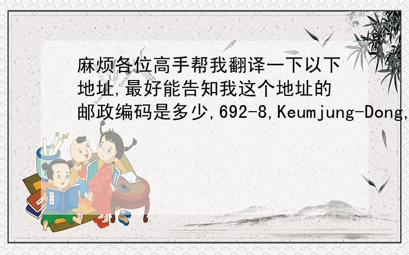 麻烦各位高手帮我翻译一下以下地址,最好能告知我这个地址的邮政编码是多少,692-8,Keumjung-Dong,Kunp
