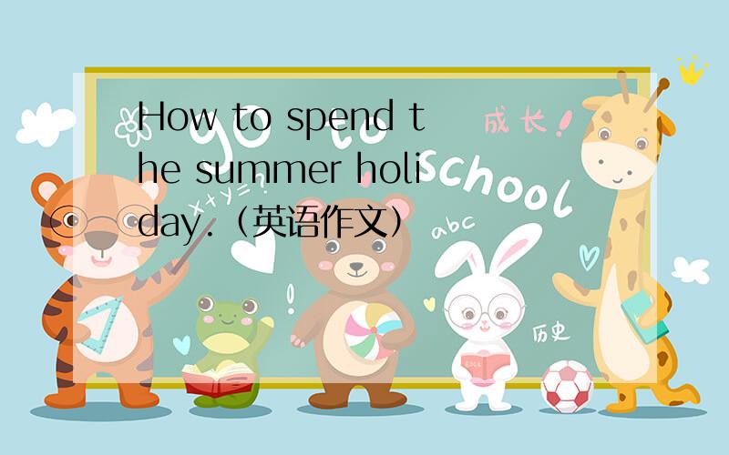 How to spend the summer holiday.（英语作文）