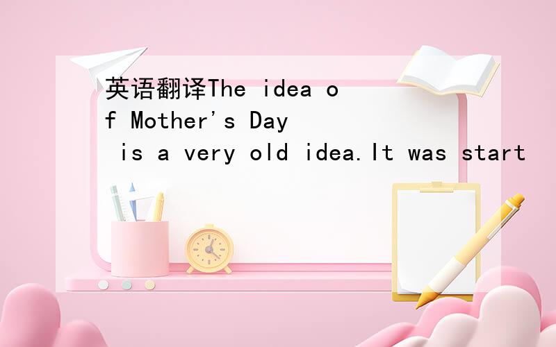英语翻译The idea of Mother's Day is a very old idea.It was start