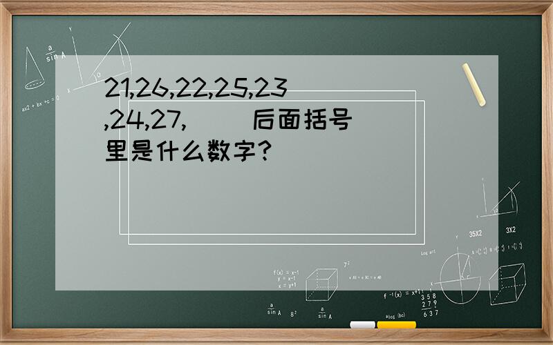 21,26,22,25,23,24,27,（ ）后面括号里是什么数字?
