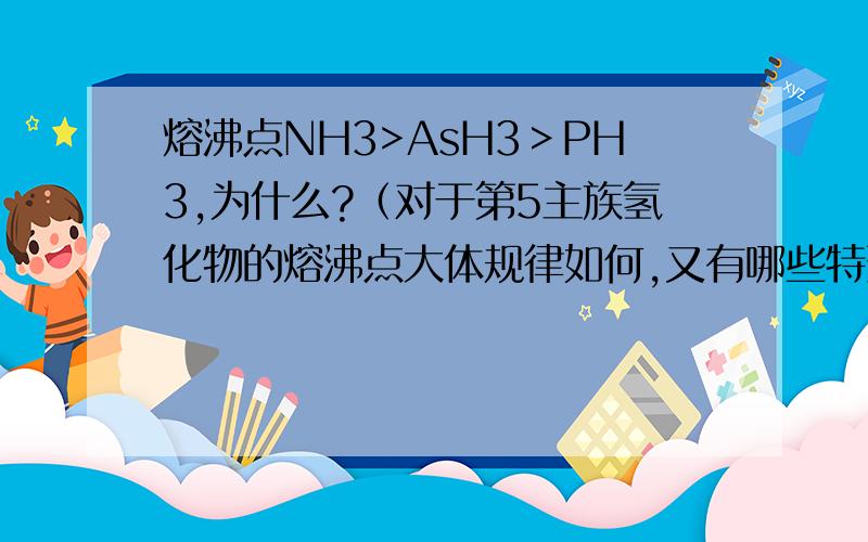 熔沸点NH3>AsH3＞PH3,为什么?（对于第5主族氢化物的熔沸点大体规律如何,又有哪些特殊情况）详细说说,最好不要复