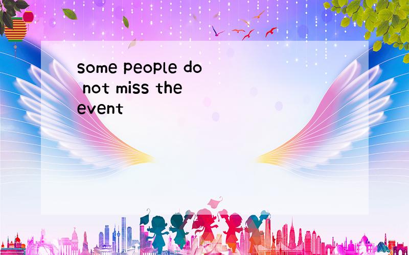 some people do not miss the event