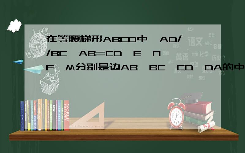 在等腰梯形ABCD中,AD//BC,AB=CD,E、N、F、M分别是边AB、BC、CD、DA的中点,且EF^2+MN^2