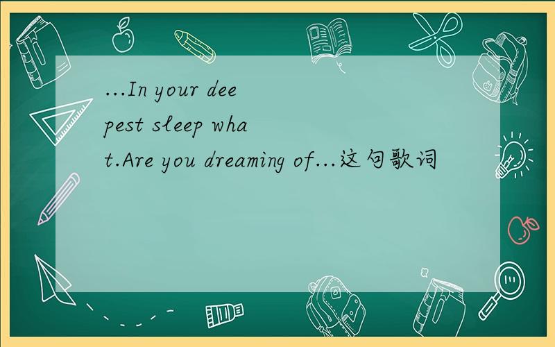 ...In your deepest sleep what.Are you dreaming of...这句歌词