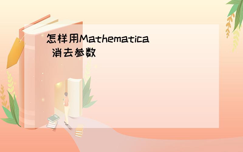 怎样用Mathematica 消去参数