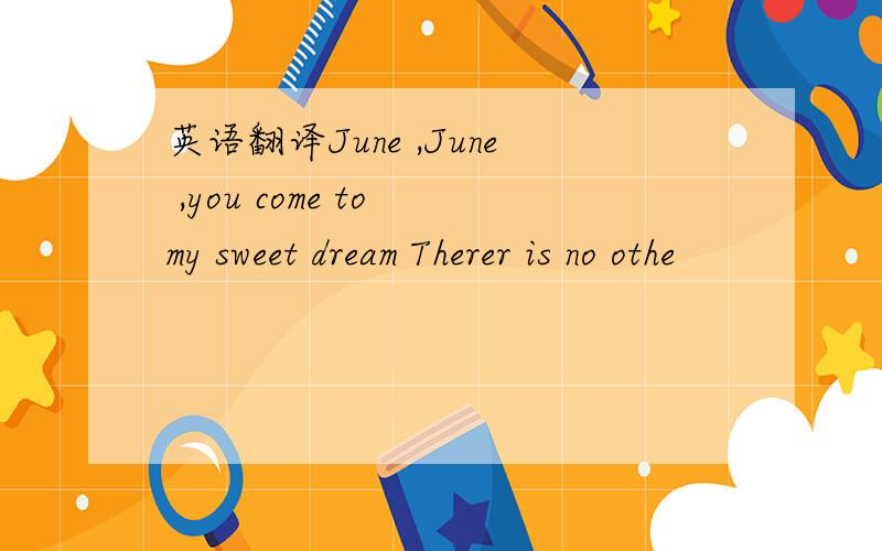 英语翻译June ,June ,you come to my sweet dream Therer is no othe