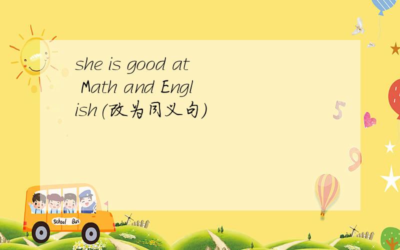 she is good at Math and English(改为同义句)